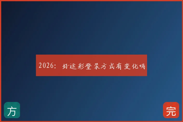 2026：好运彩登录方式有变化吗