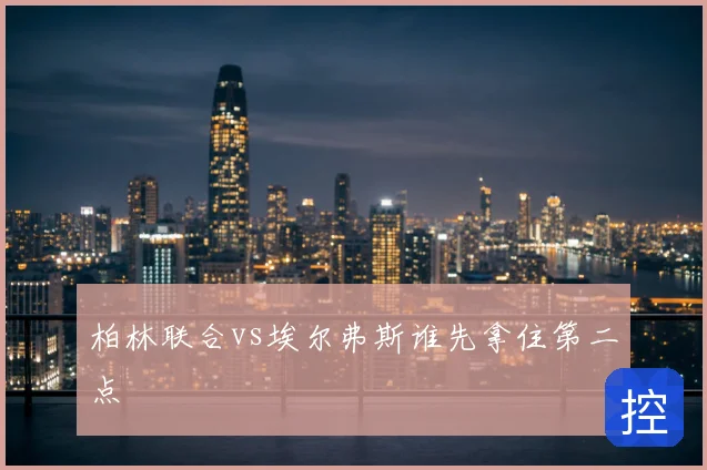 柏林联合vs埃尔弗斯谁先拿住第二点