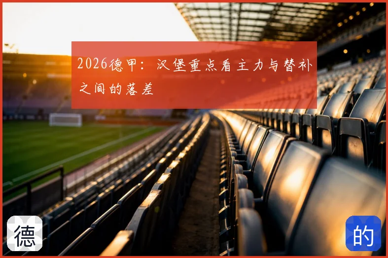 2026德甲：汉堡重点看主力与替补之间的落差