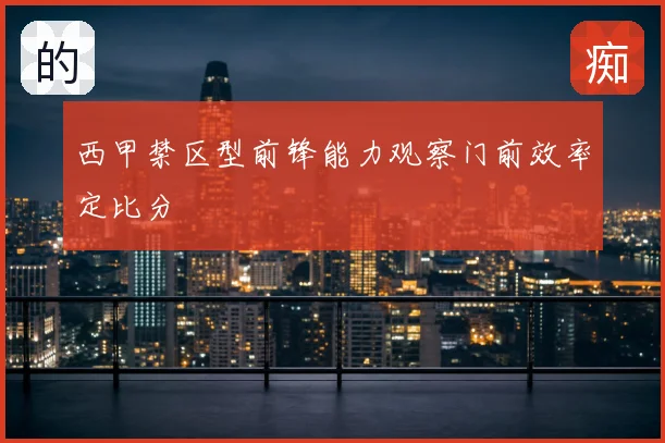 西甲禁区型前锋能力观察门前效率定比分
